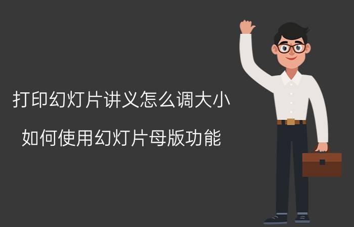 打印幻灯片讲义怎么调大小 如何使用幻灯片母版功能？